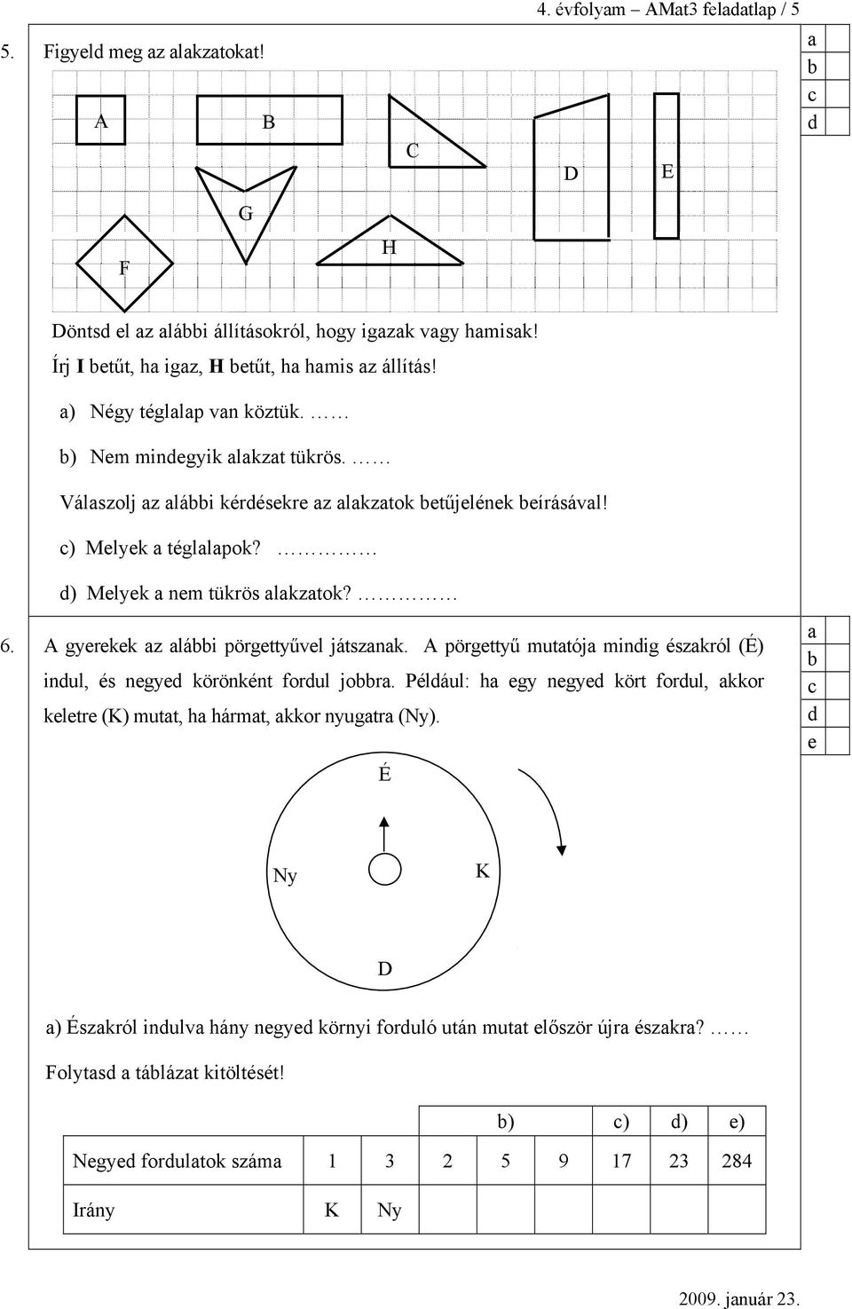 A gyerekek z lái pörgettyűvel játsznk. A pörgettyű muttój minig észkról (É) inul, és negye körönként forul jor.