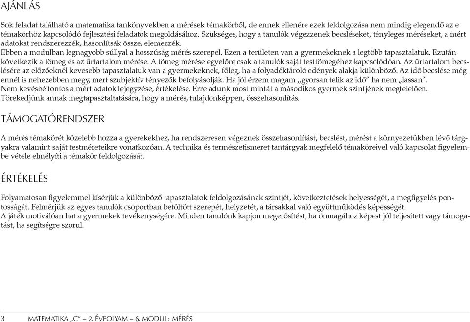 Ezen a területen van a gyermekeknek a legtöbb tapasztalatuk. Ezután következik a tömeg és az űrtartalom mérése. A tömeg mérése egyelőre csak a tanulók saját testtömegéhez kapcsolódóan.