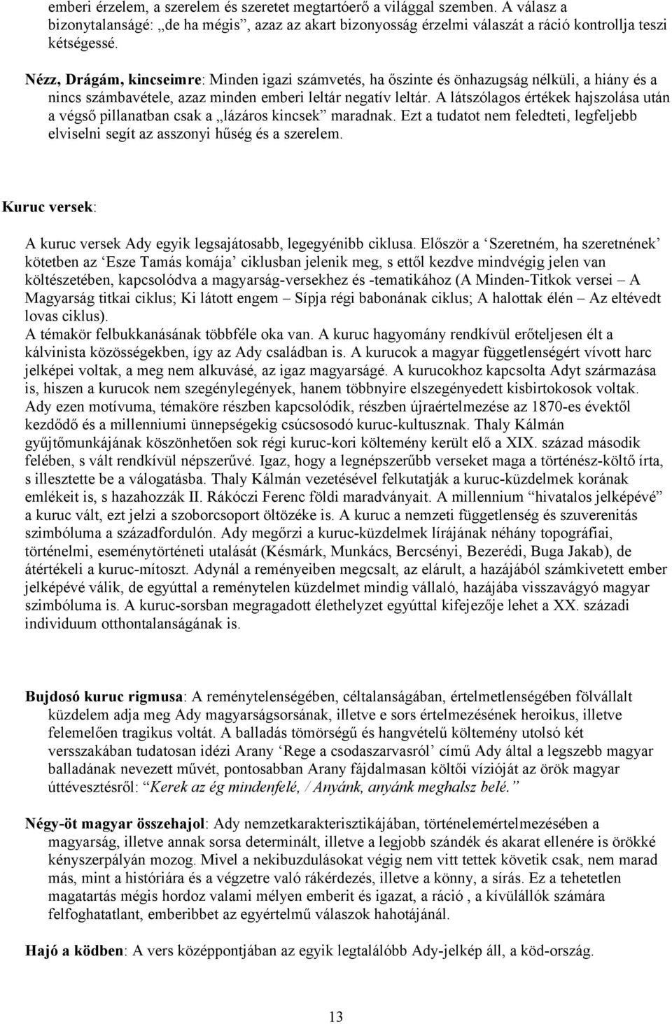 A látszólagos értékek hajszolása után a végső pillanatban csak a lázáros kincsek maradnak. Ezt a tudatot nem feledteti, legfeljebb elviselni segít az asszonyi hűség és a szerelem.