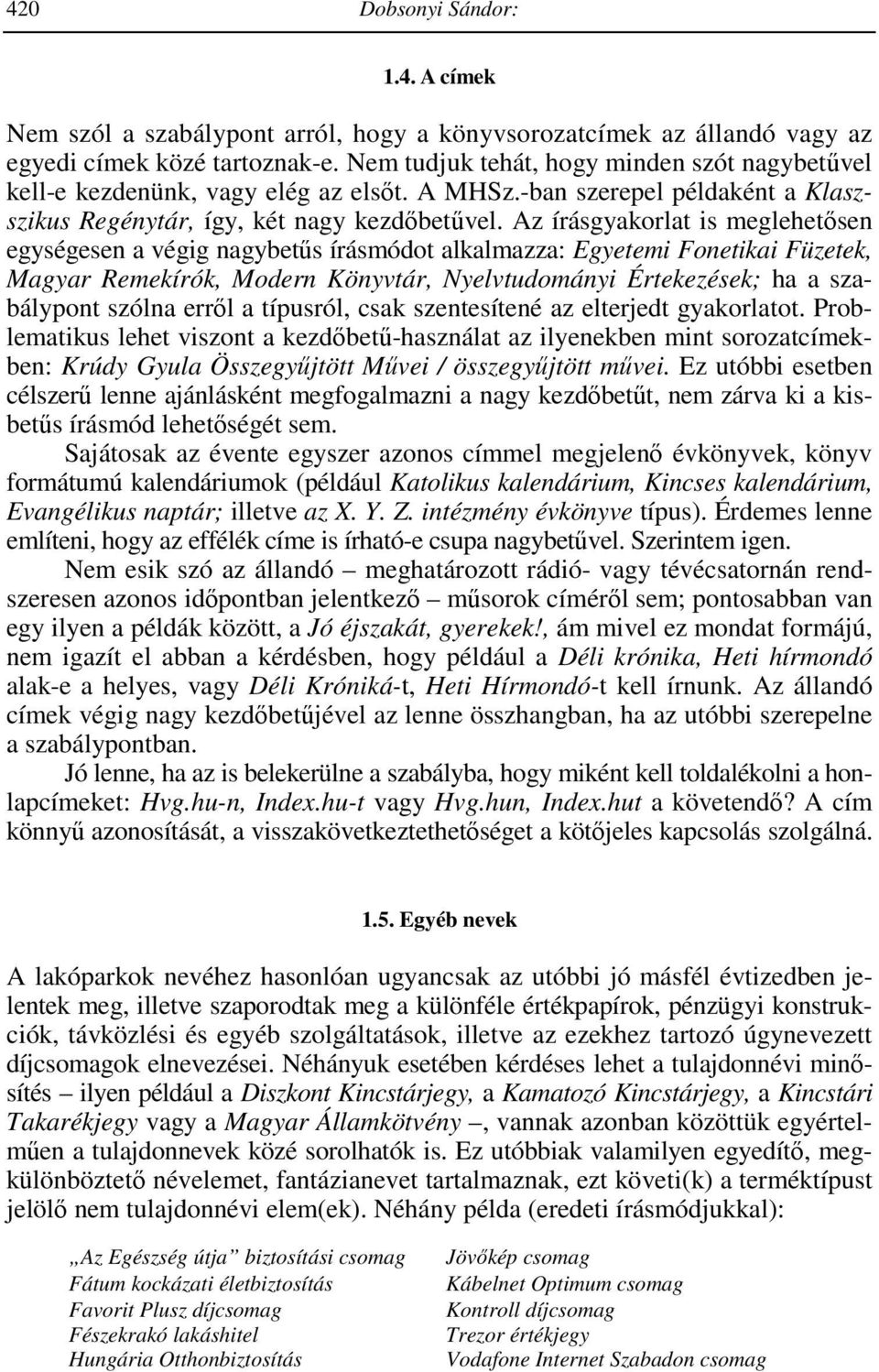 Az írásgyakorlat is meglehetısen egységesen a végig nagybetős írásmódot alkalmazza: Egyetemi Fonetikai Füzetek, Magyar Remekírók, Modern Könyvtár, Nyelvtudományi Értekezések; ha a szabálypont szólna