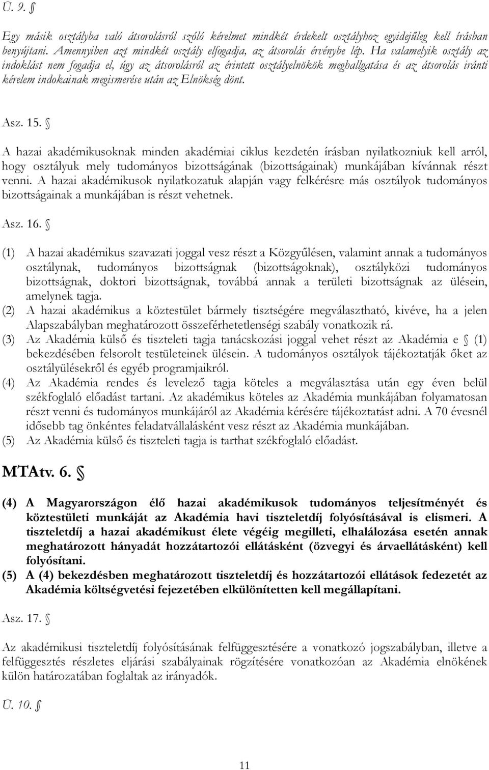 A hazai akadémikusoknak minden akadémiai ciklus kezdetén írásban nyilatkozniuk kell arról, hogy osztályuk mely tudományos bizottságának (bizottságainak) munkájában kívánnak részt venni.