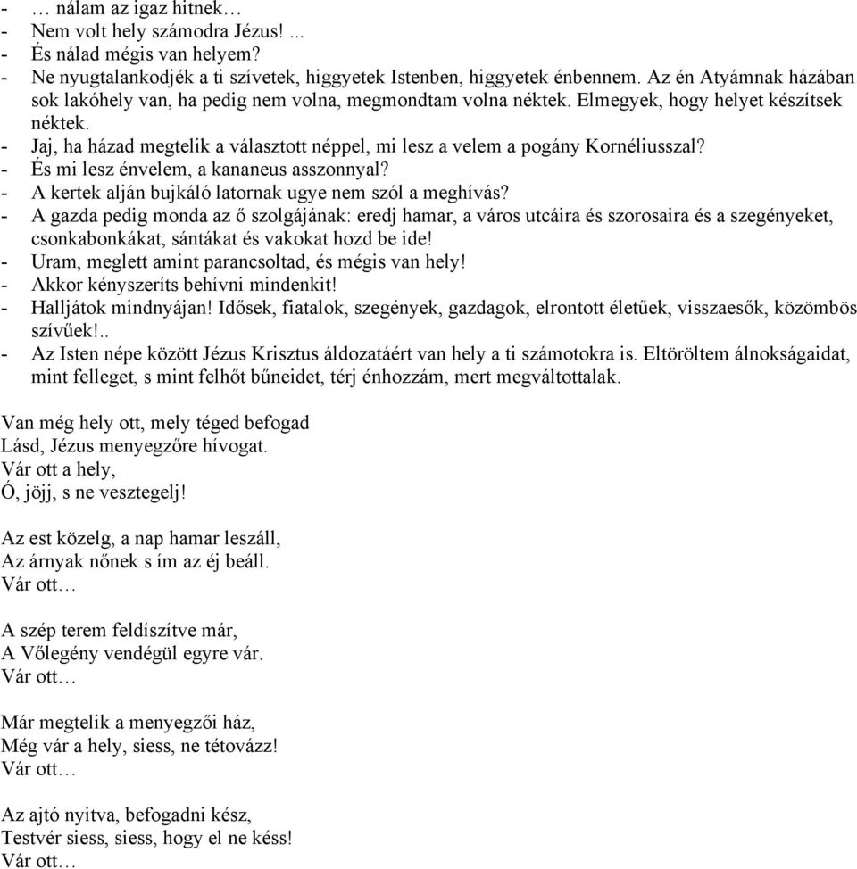 - Jaj, ha házad megtelik a választott néppel, mi lesz a velem a pogány Kornéliusszal? - És mi lesz énvelem, a kananeus asszonnyal? - A kertek alján bujkáló latornak ugye nem szól a meghívás?