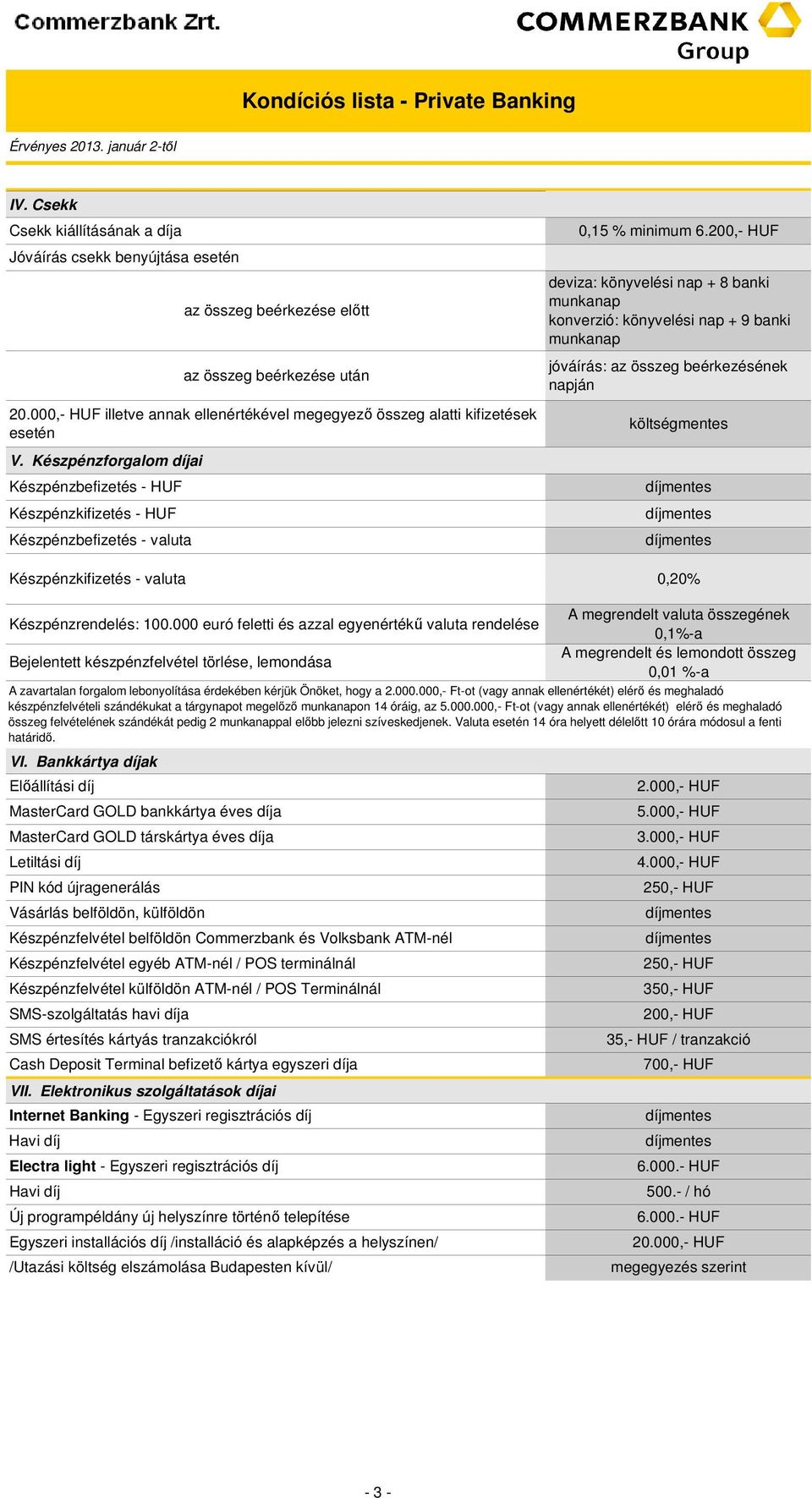 000,- HUF illetve annak ellenértékével megegyező összeg alatti kifizetések esetén észpénzbefizetés - HUF 0,15 % minimum 6.