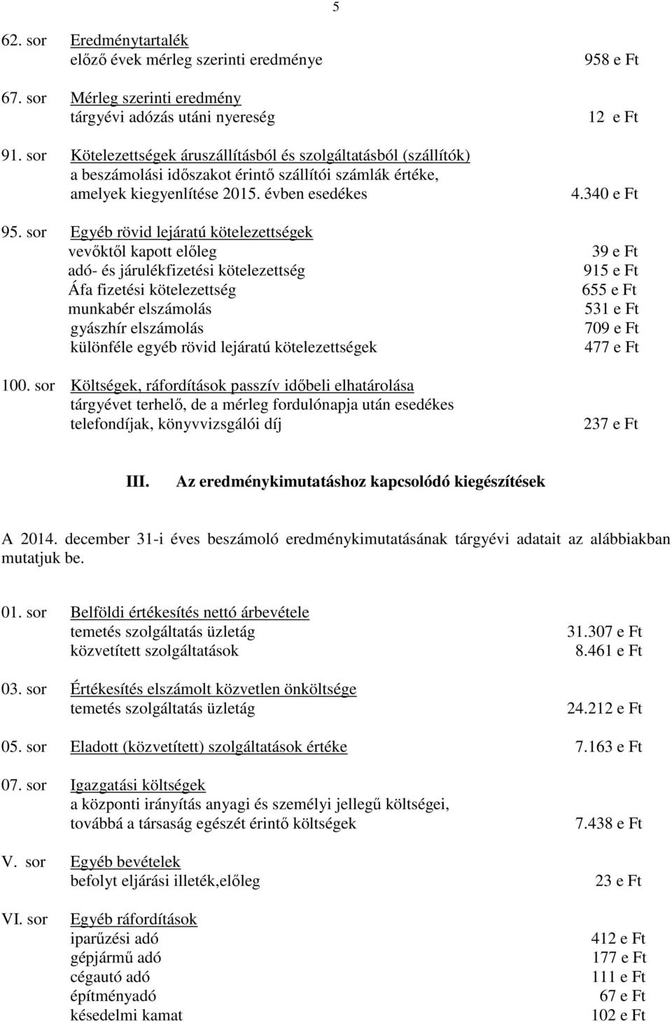 sor Egyéb rövid lejáratú kötelezettségek vevıktıl kapott elıleg adó- és járulékfizetési kötelezettség Áfa fizetési kötelezettség munkabér elszámolás gyászhír elszámolás különféle egyéb rövid lejáratú