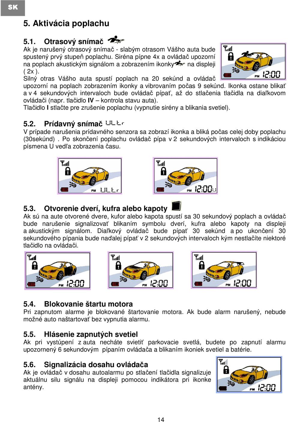 Silný otras Vášho auta spustí poplach na 20 sekúnd a ovládač upozorní na poplach zobrazením ikonky a vibrovaním počas 9 sekúnd.