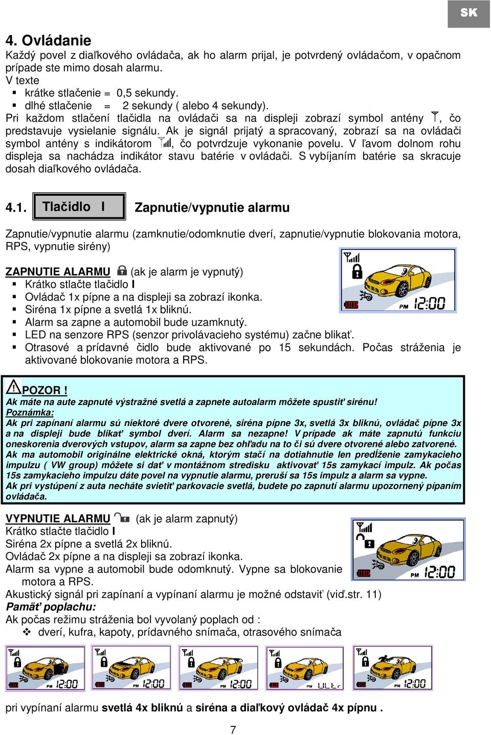 Ak je signál prijatý a spracovaný, zobrazí sa na ovládači symbol antény s indikátorom, čo potvrdzuje vykonanie povelu. V ľavom dolnom rohu displeja sa nachádza indikátor stavu batérie v ovládači.