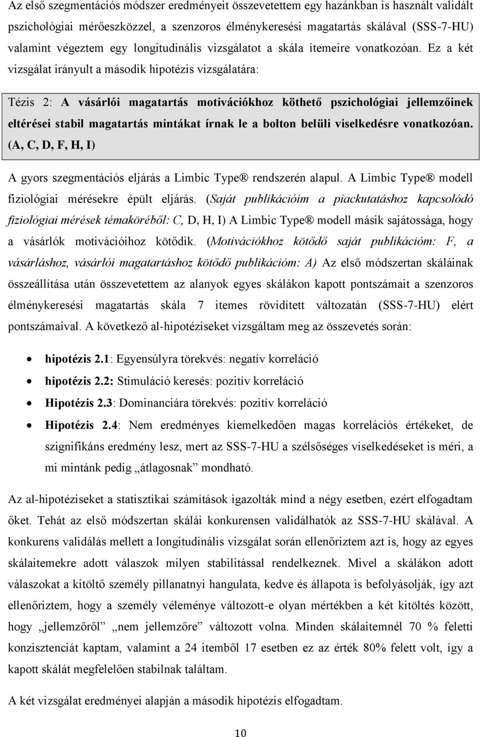 Ez a két vizsgálat irányult a második hipotézis vizsgálatára: Tézis 2: A vásárlói magatartás motivációkhoz köthető pszichológiai jellemzőinek eltérései stabil magatartás mintákat írnak le a bolton