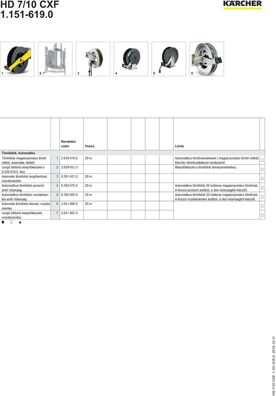 falitartó beépítőkészlet, rozsdamentes 1 2.639-919.0 20 m Automatikus tömlőcsévéléssel ( magasnyomású tömlő nélkül) Kärcher tömlőcsatlakozó-rendszerrel 2 2.639-931.