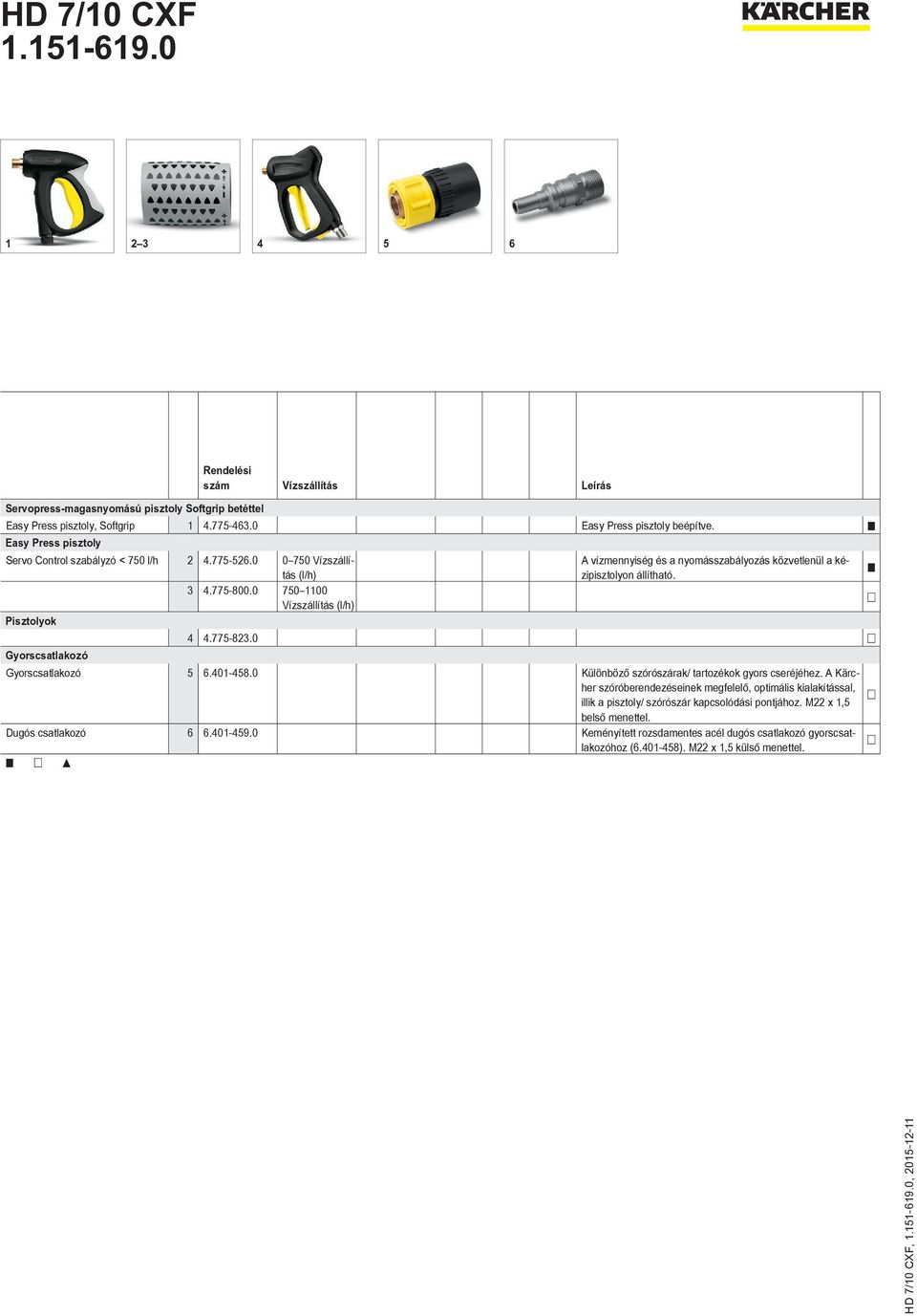 0 750 1100 Vízszállítás (l/h) Pisztolyok 4 4.775-823.0 Gyorscsatlakozó Gyorscsatlakozó 5 6.401-458.0 Különböző szórószárak/ tartozékok gyors cseréjéhez.