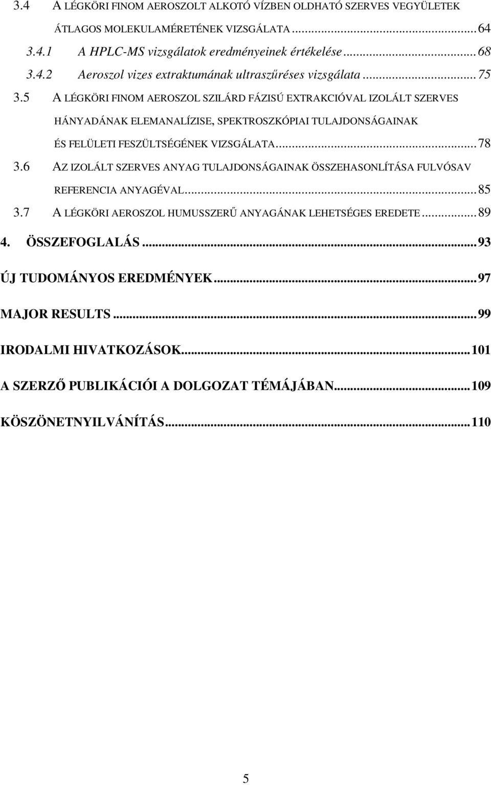 6 AZ IZOLÁLT SZERVES ANYAG TULAJDONSÁGAINAK ÖSSZEHASONLÍTÁSA FULVÓSAV REFERENCIA ANYAGÉVAL...85 3.7 A LÉGKÖRI AEROSZOL HUMUSSZER ANYAGÁNAK LEHETSÉGES EREDETE...89 4. ÖSSZEFOGLALÁS.