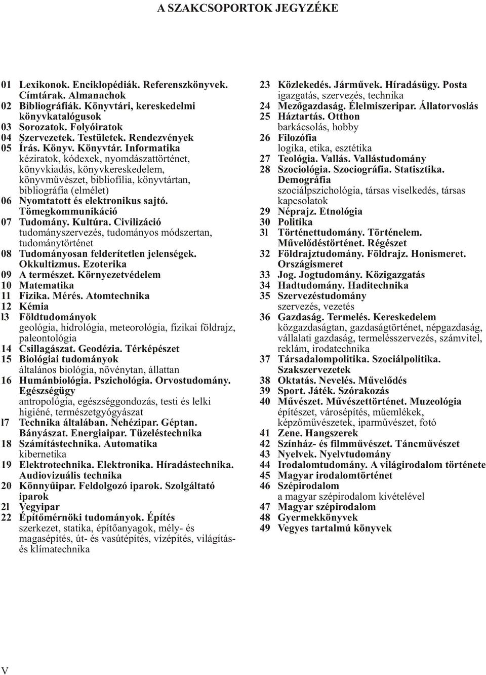 Informatika kéziratok, kódexek, nyomdászattörténet, könyvkiadás, könyvkereskedelem, könyvmûvészet, bibliofília, könyvtártan, bibliográfia (elmélet) 06 Nyomtatott és elektronikus sajtó.