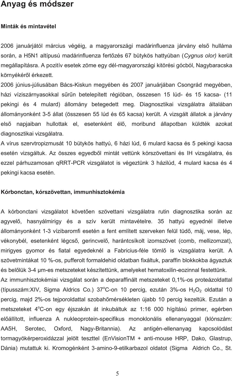 2006 június-júliusában Bács-Kiskun megyében és 2007 januárjában Csongrád megyében, házi víziszárnyasokkal sűrűn betelepített régióban, összesen 15 lúd- és 15 kacsa- (11 pekingi és 4 mulard) állomány