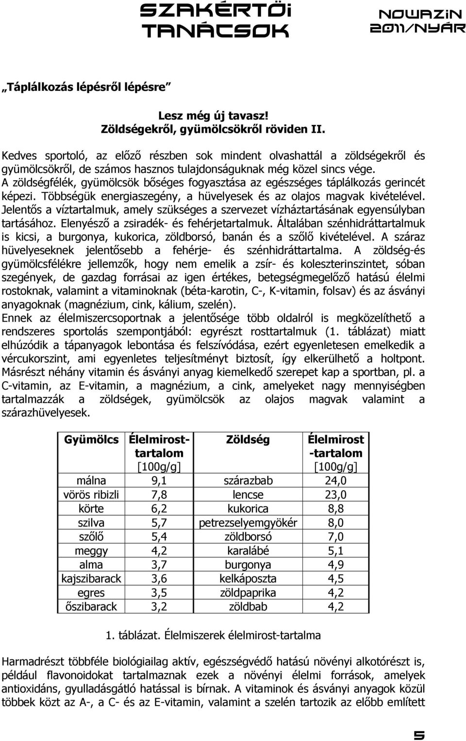 A zöldségfélék, gyümölcsök bőséges fogyasztása az egészséges táplálkozás gerincét képezi. Többségük energiaszegény, a hüvelyesek és az olajos magvak kivételével.