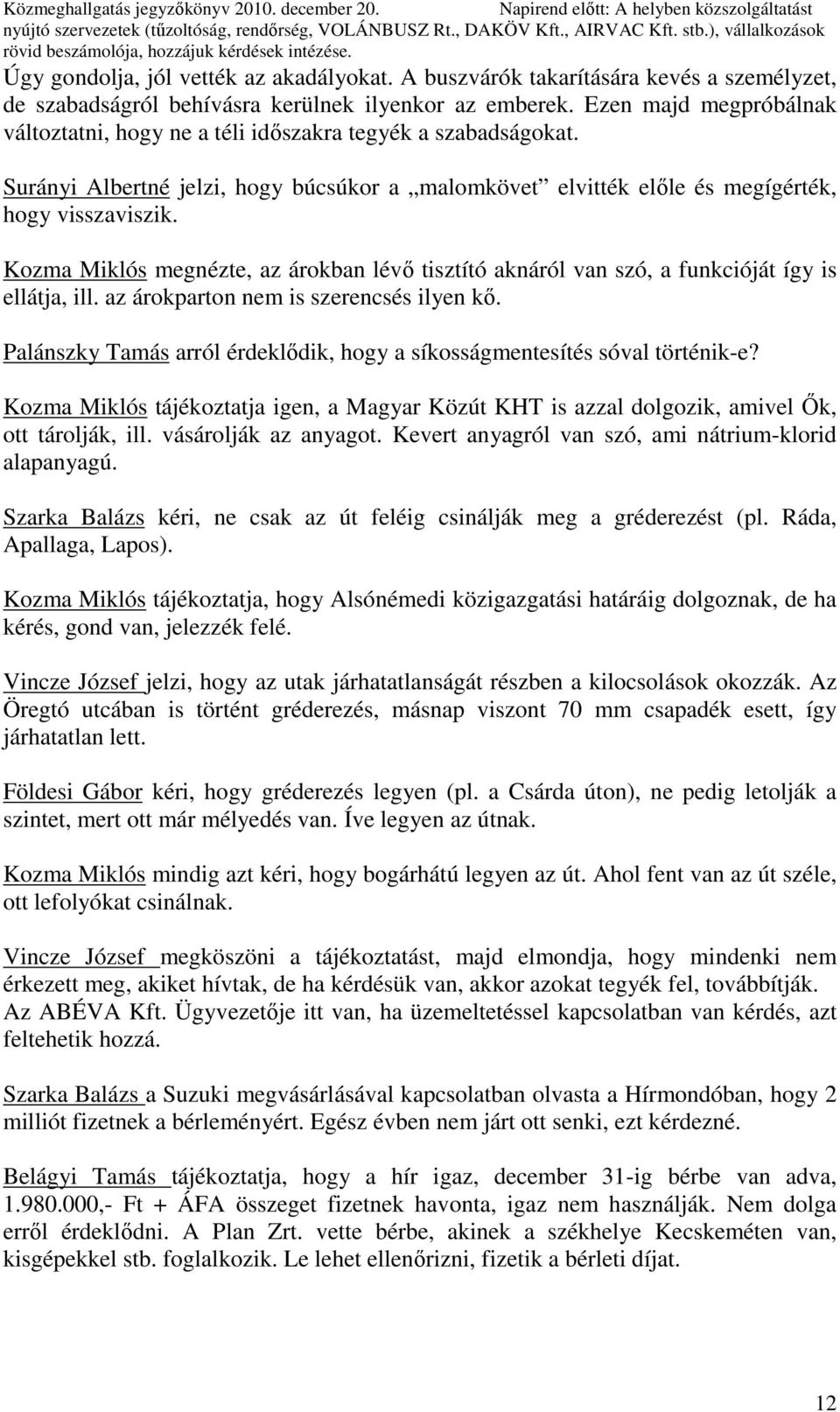 Surányi Albertné jelzi, hogy búcsúkor a malomkövet elvitték elıle és megígérték, hogy visszaviszik. Kozma Miklós megnézte, az árokban lévı tisztító aknáról van szó, a funkcióját így is ellátja, ill.