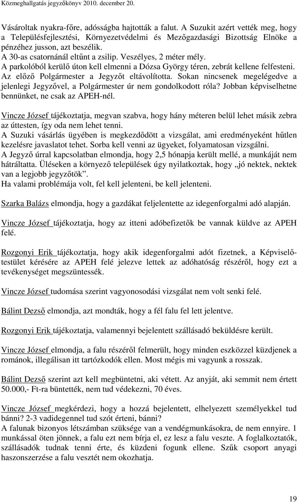 Sokan nincsenek megelégedve a jelenlegi Jegyzıvel, a Polgármester úr nem gondolkodott róla? Jobban képviselhetne bennünket, ne csak az APEH-nél.