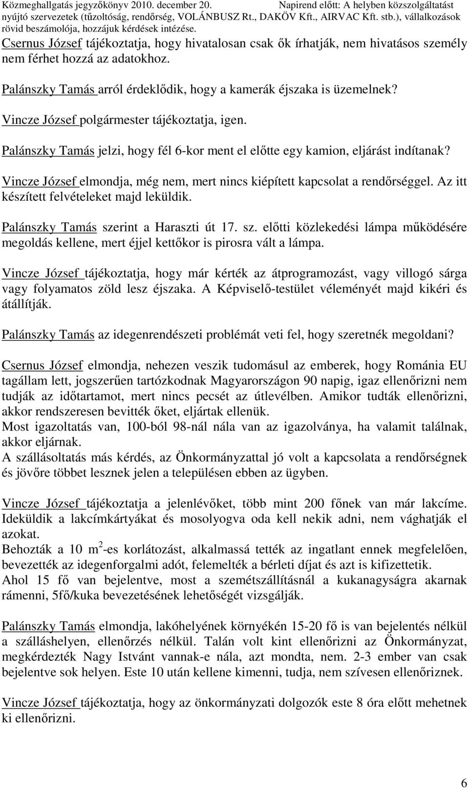 Palánszky Tamás arról érdeklıdik, hogy a kamerák éjszaka is üzemelnek? Vincze József polgármester tájékoztatja, igen.