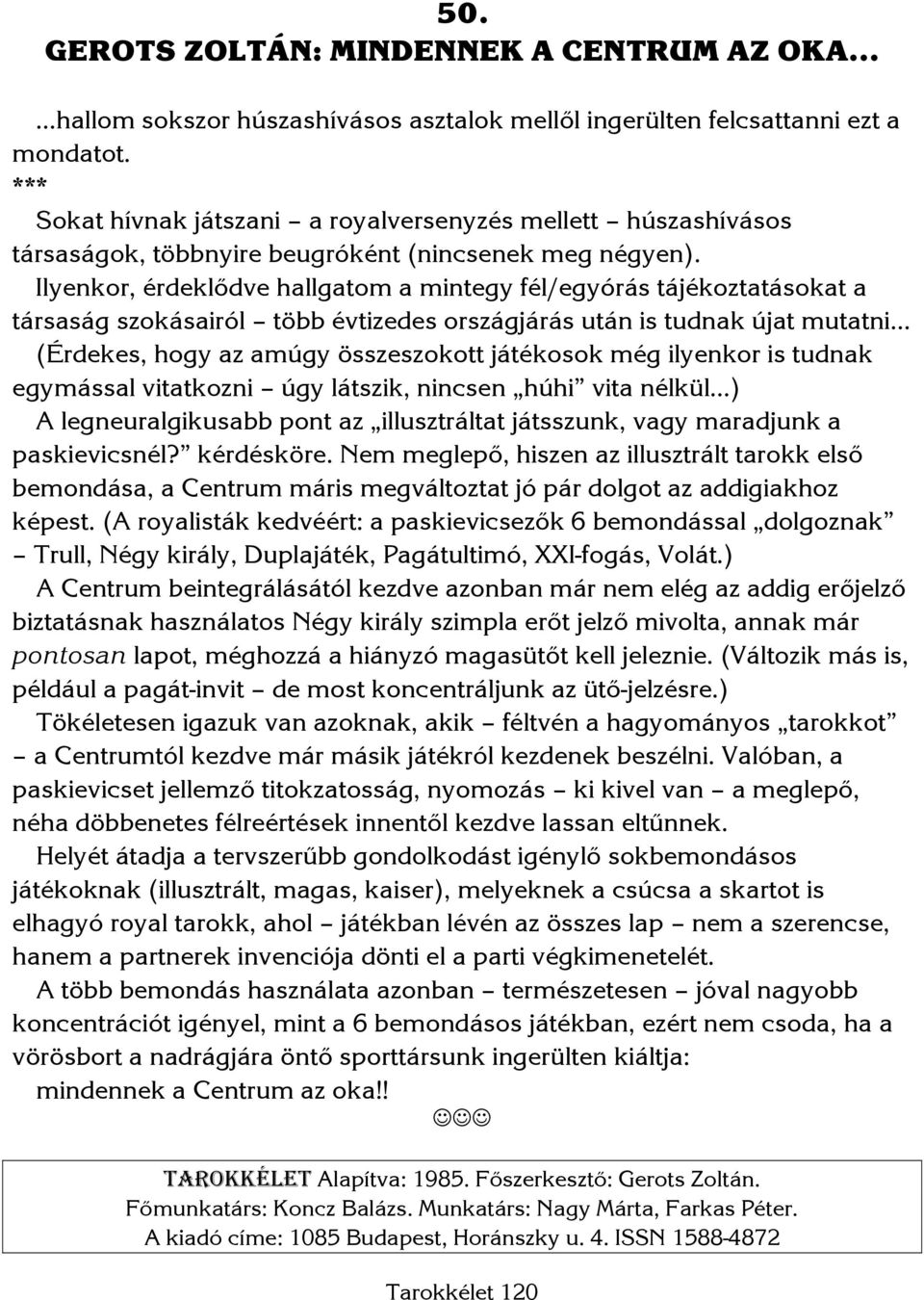 Ilyenkor, érdeklődve hallgatom a mintegy fél/egyórás tájékoztatásokat a társaság szokásairól több évtizedes országjárás után is tudnak újat mutatni (Érdekes, hogy az amúgy összeszokott játékosok még