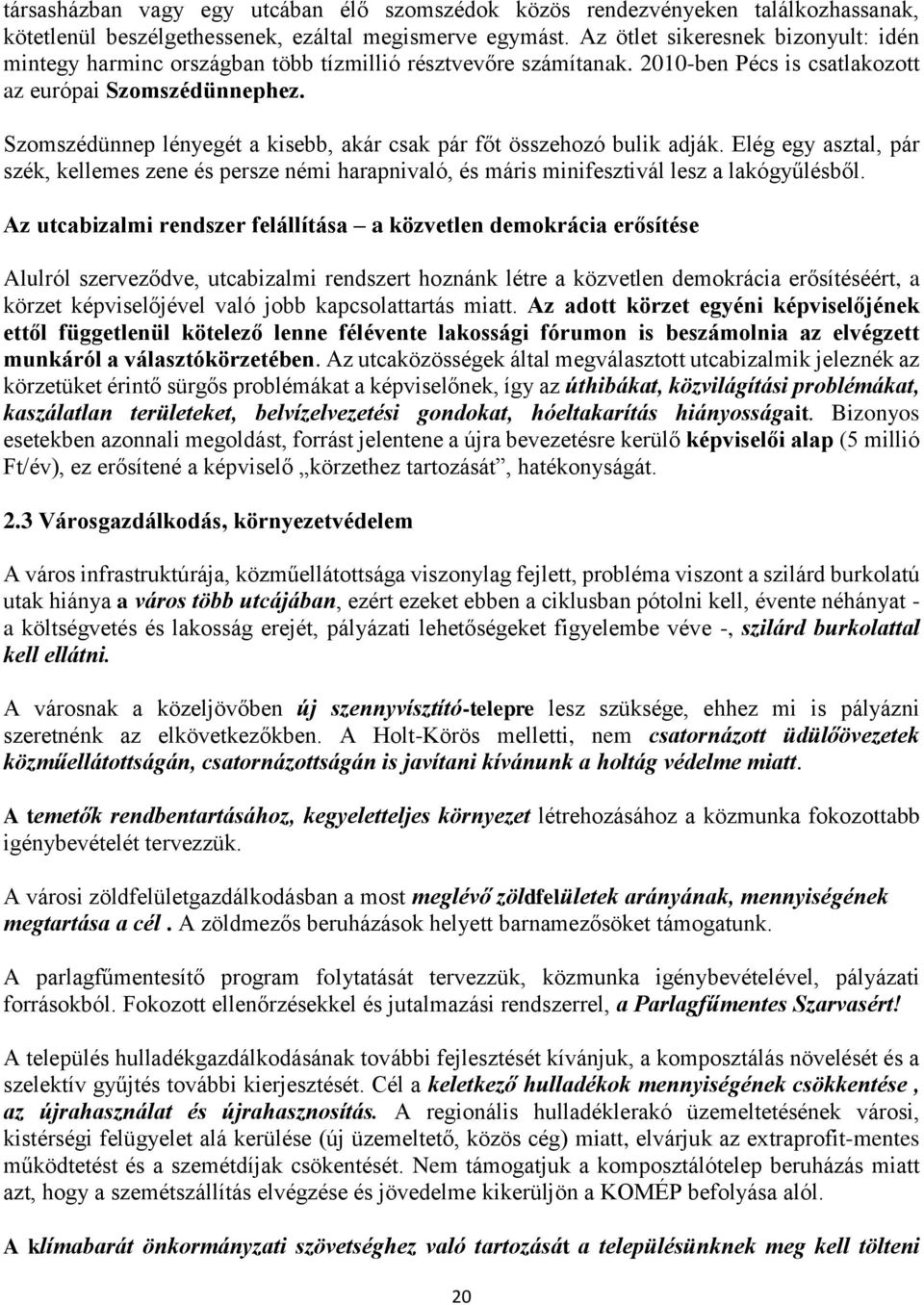 Szomszédünnep lényegét a kisebb, akár csak pár főt összehozó bulik adják. Elég egy asztal, pár szék, kellemes zene és persze némi harapnivaló, és máris minifesztivál lesz a lakógyűlésből.