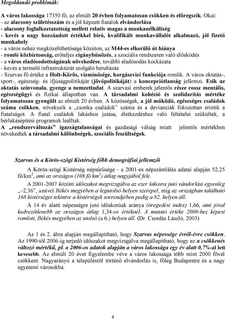 munkavállalót alkalmazó, jól fizető munkahely - a város nehéz megközelíthetősége közúton, az M44-es elkerülő út hiánya - romló közbiztonság, erőteljes cigánybűnözés, a szociális rendszeren való