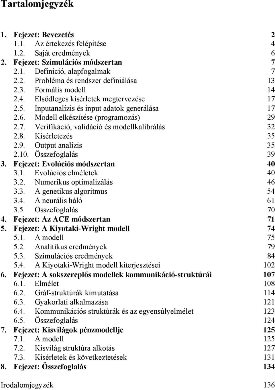 Fejeze: Evolúcós módszeran 40 3.. Evolúcós elmélee 40 3.. Numerus opmalzálás 46 3.3. A geneus algormus 54 3.4. A neuráls háló 6 3.5. Összefoglalás 70 4. Fejeze: Az ACE módszeran 7 5.