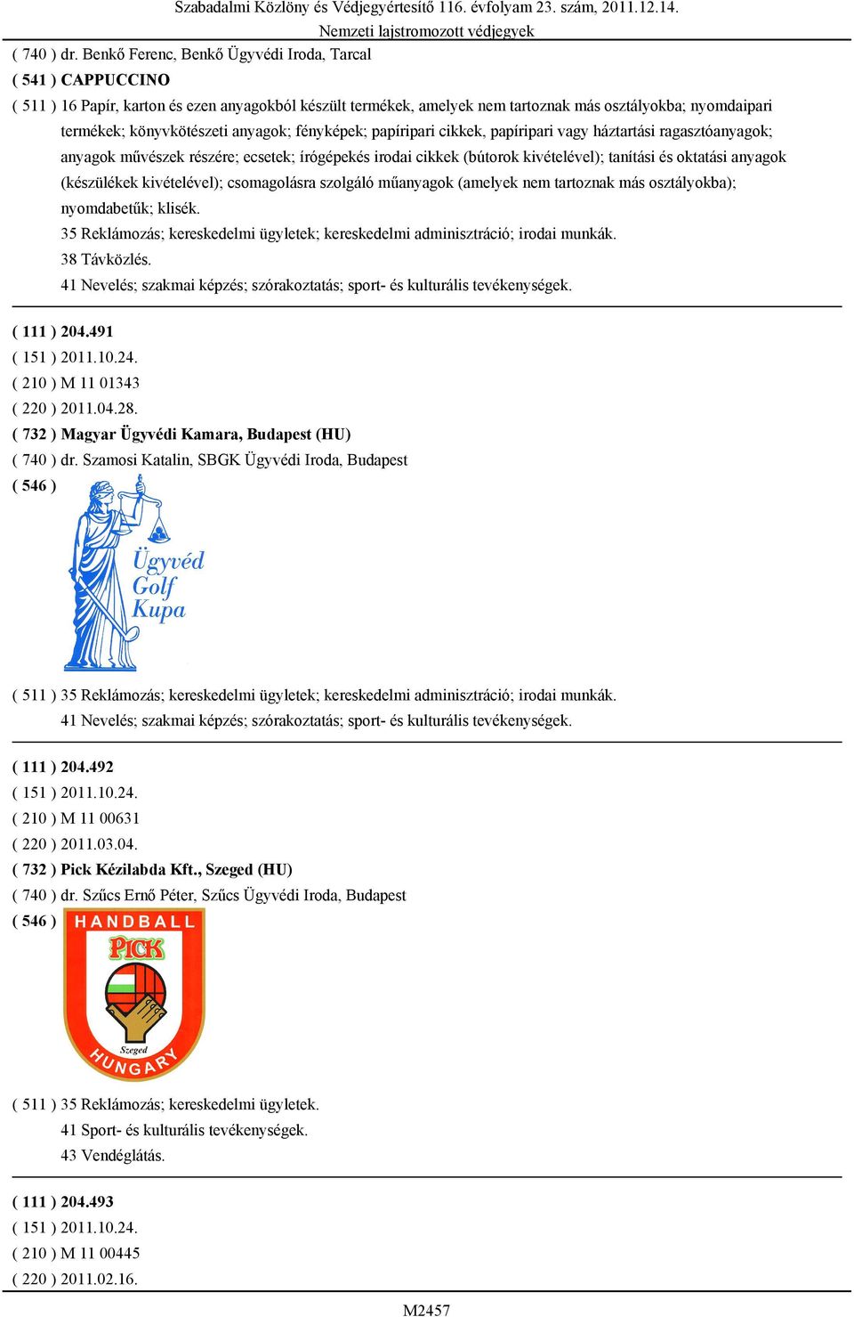 anyagok; fényképek; papíripari cikkek, papíripari vagy háztartási ragasztóanyagok; anyagok művészek részére; ecsetek; írógépekés irodai cikkek (bútorok kivételével); tanítási és oktatási anyagok