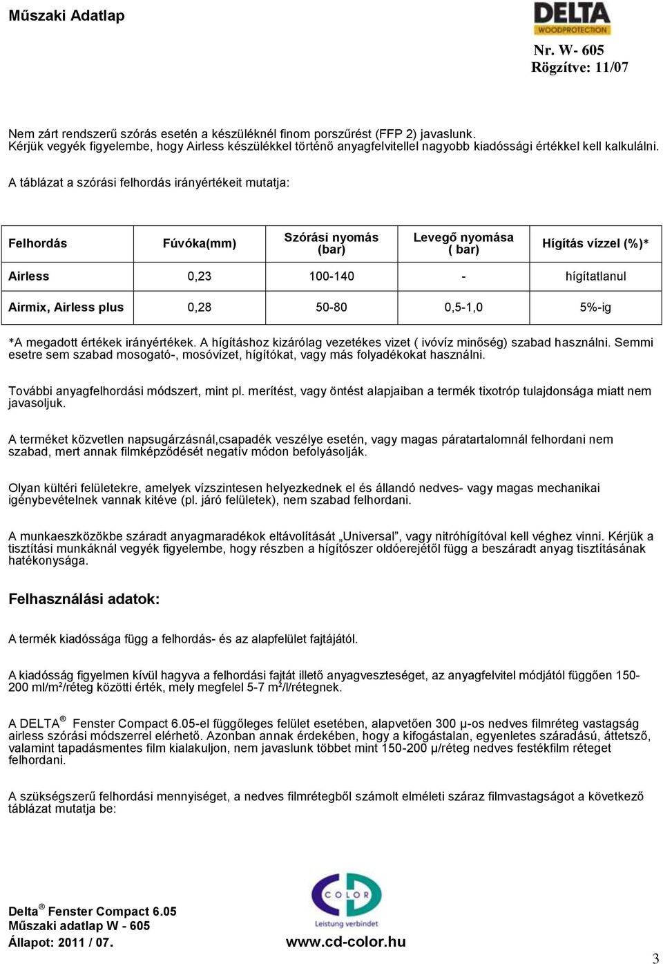 A táblázat a szórási felhordás irányértékeit mutatja: Felhordás Fúvóka(mm) Szórási nyomás (bar) Levegő nyomása ( bar) Hígítás vízzel (%)* Airless 0,23 100-140 - hígítatlanul Airmix, Airless plus 0,28