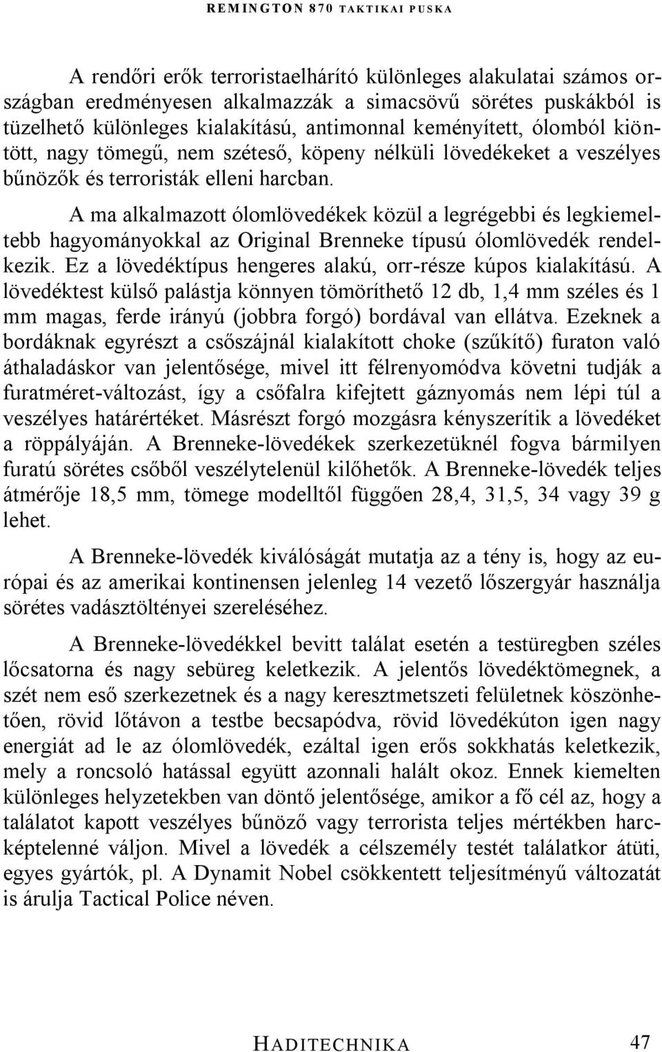 A ma alkalmazott ólomlövedékek közül a legrégebbi és legkiemeltebb hagyományokkal az Original Brenneke típusú ólomlövedék rendelkezik. Ez a lövedéktípus hengeres alakú, orr-része kúpos kialakítású.