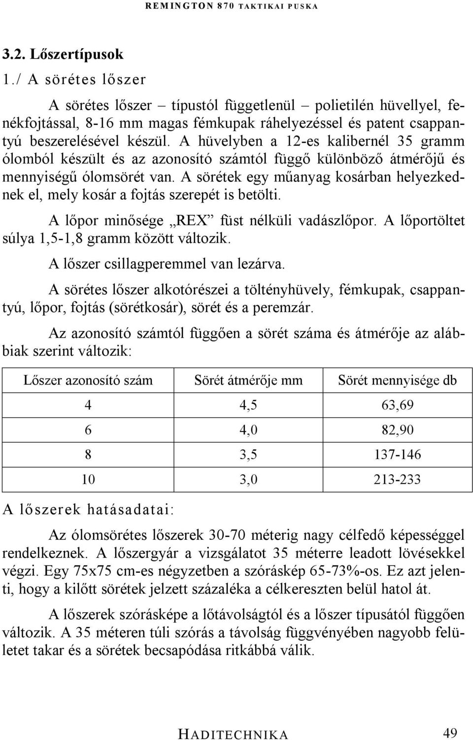 A sörétek egy műanyag kosárban helyezkednek el, mely kosár a fojtás szerepét is betölti. A lőpor minősége REX füst nélküli vadászlőpor. A lőportöltet súlya 1,5-1,8 gramm között változik.