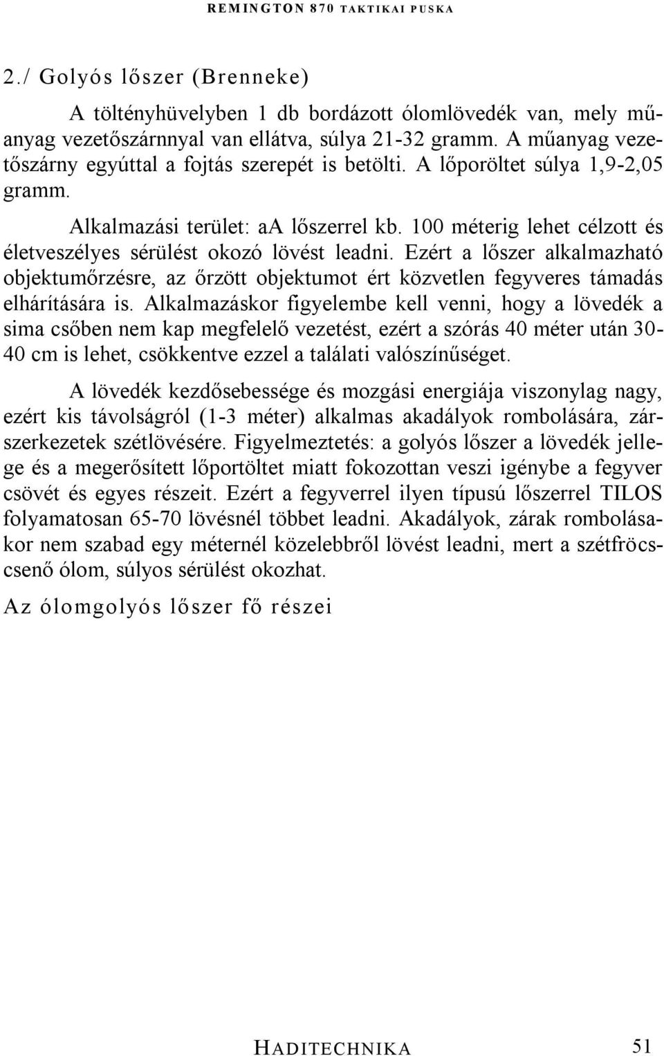 100 méterig lehet célzott és életveszélyes sérülést okozó lövést leadni. Ezért a lőszer alkalmazható objektumőrzésre, az őrzött objektumot ért közvetlen fegyveres támadás elhárítására is.