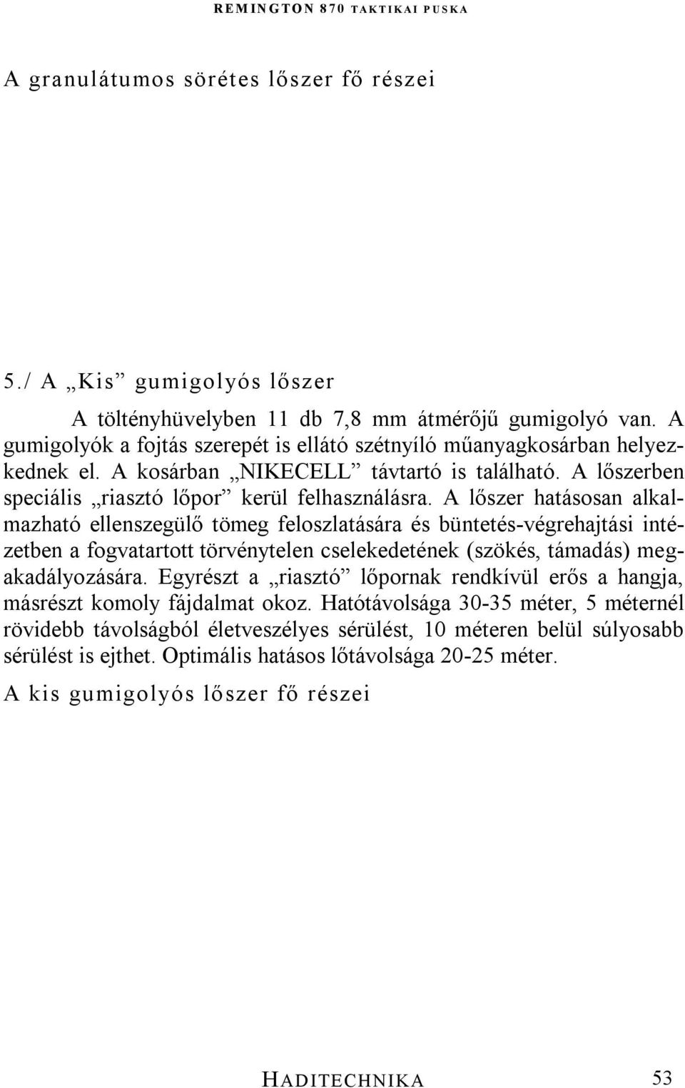 A lőszer hatásosan alkalmazható ellenszegülő tömeg feloszlatására és büntetés-végrehajtási intézetben a fogvatartott törvénytelen cselekedetének (szökés, támadás) megakadályozására.