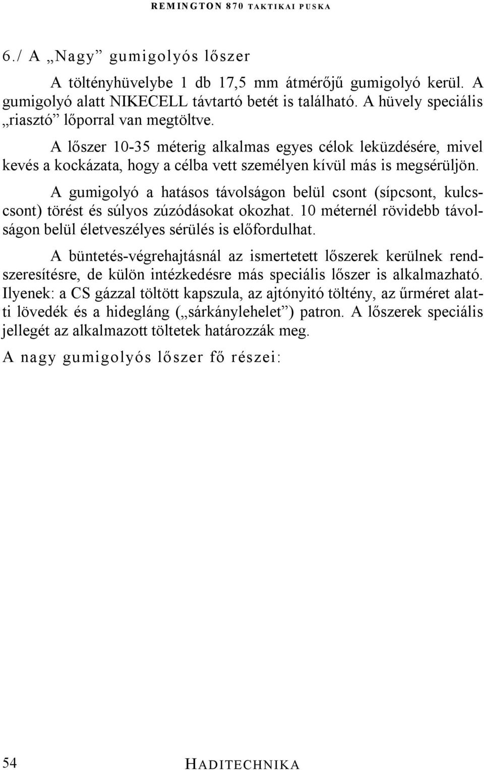 A gumigolyó a hatásos távolságon belül csont (sípcsont, kulcscsont) törést és súlyos zúzódásokat okozhat. 10 méternél rövidebb távolságon belül életveszélyes sérülés is előfordulhat.