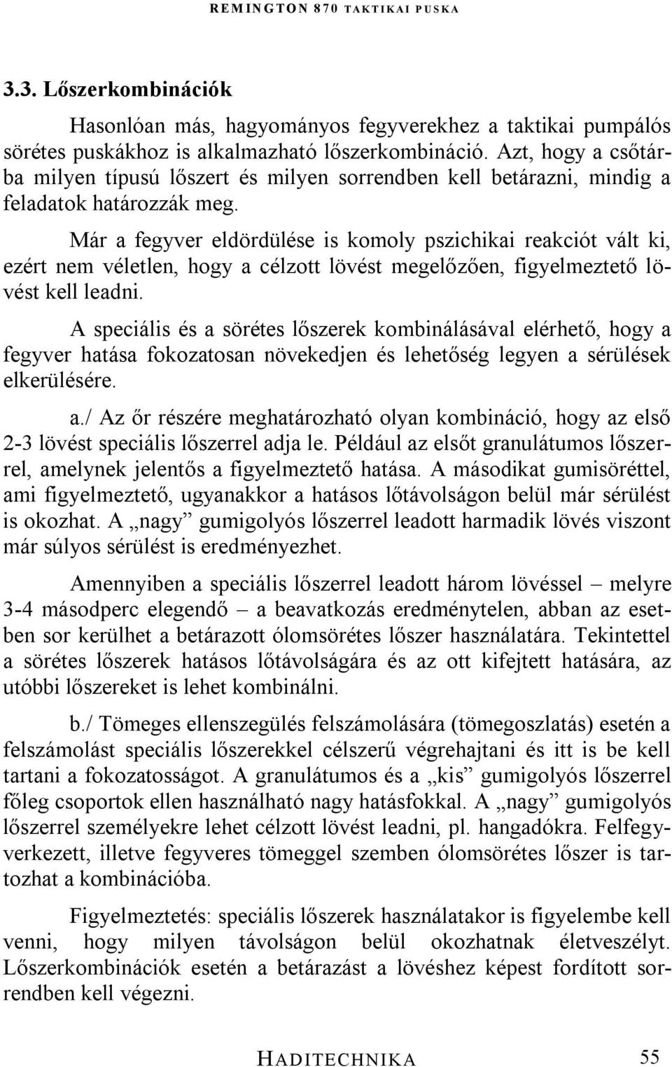 Már a fegyver eldördülése is komoly pszichikai reakciót vált ki, ezért nem véletlen, hogy a célzott lövést megelőzően, figyelmeztető lövést kell leadni.