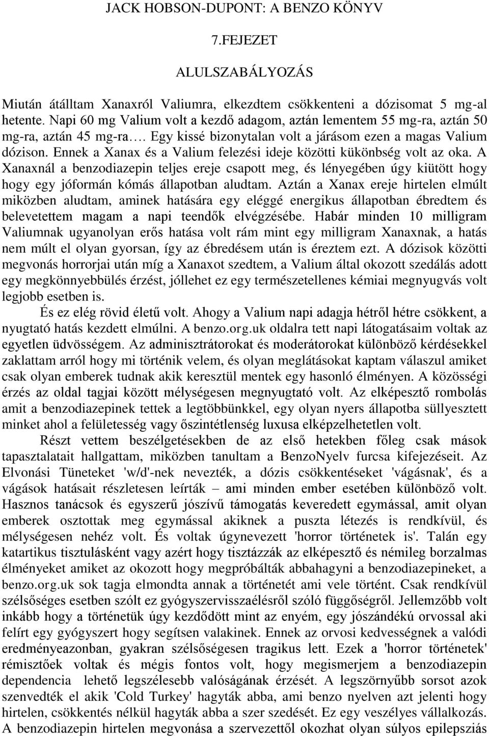 Ennek a Xanax és a Valium felezési ideje közötti kükönbség volt az oka. A Xanaxnál a benzodiazepin teljes ereje csapott meg, és lényegében úgy kiütött hogy hogy egy jóformán kómás állapotban aludtam.