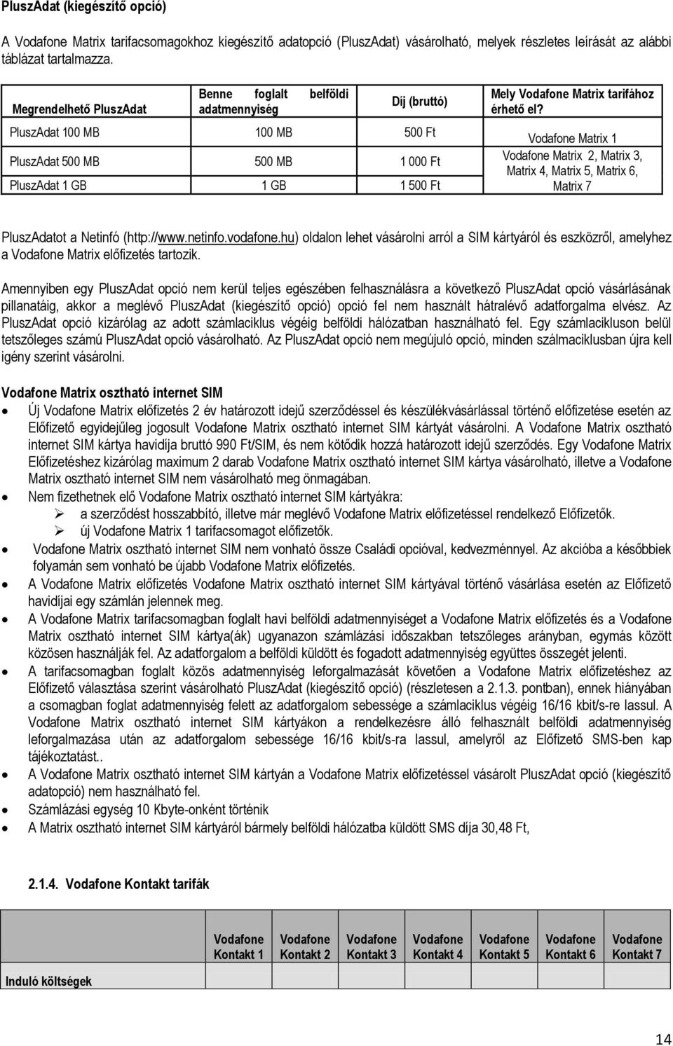 érhető el? Vodafone Matrix 1 Vodafone Matrix 2, Matrix 3, Matrix 4, Matrix 5, Matrix 6, Matrix 7 PluszAdatot a Netinfó (http://www.netinfo.vodafone.