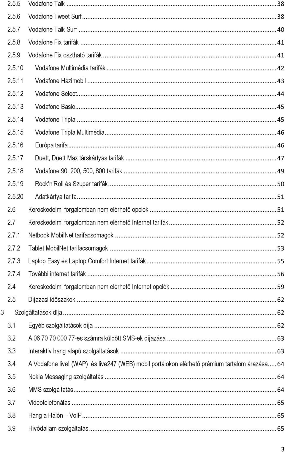 .. 47 2.5.18 Vodafone 90, 200, 500, 800 tarifák... 49 2.5.19 Rock n Roll és Szuper tarifák... 50 2.5.20 Adatkártya tarifa... 51 2.6 Kereskedelmi forgalomban nem elérhető opciók... 51 2.7 Kereskedelmi forgalomban nem elérhető Internet tarifák.