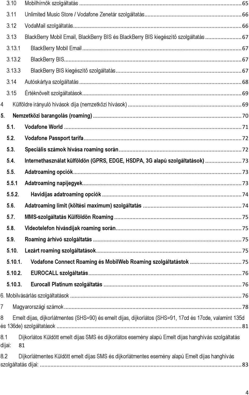 .. 69 4 Külföldre irányuló hívások díja (nemzetközi hívások)... 69 5. Nemzetközi barangolás (roaming)... 70 5.1. Vodafone World... 71 5.2. Vodafone Passport tarifa... 72 5.3.