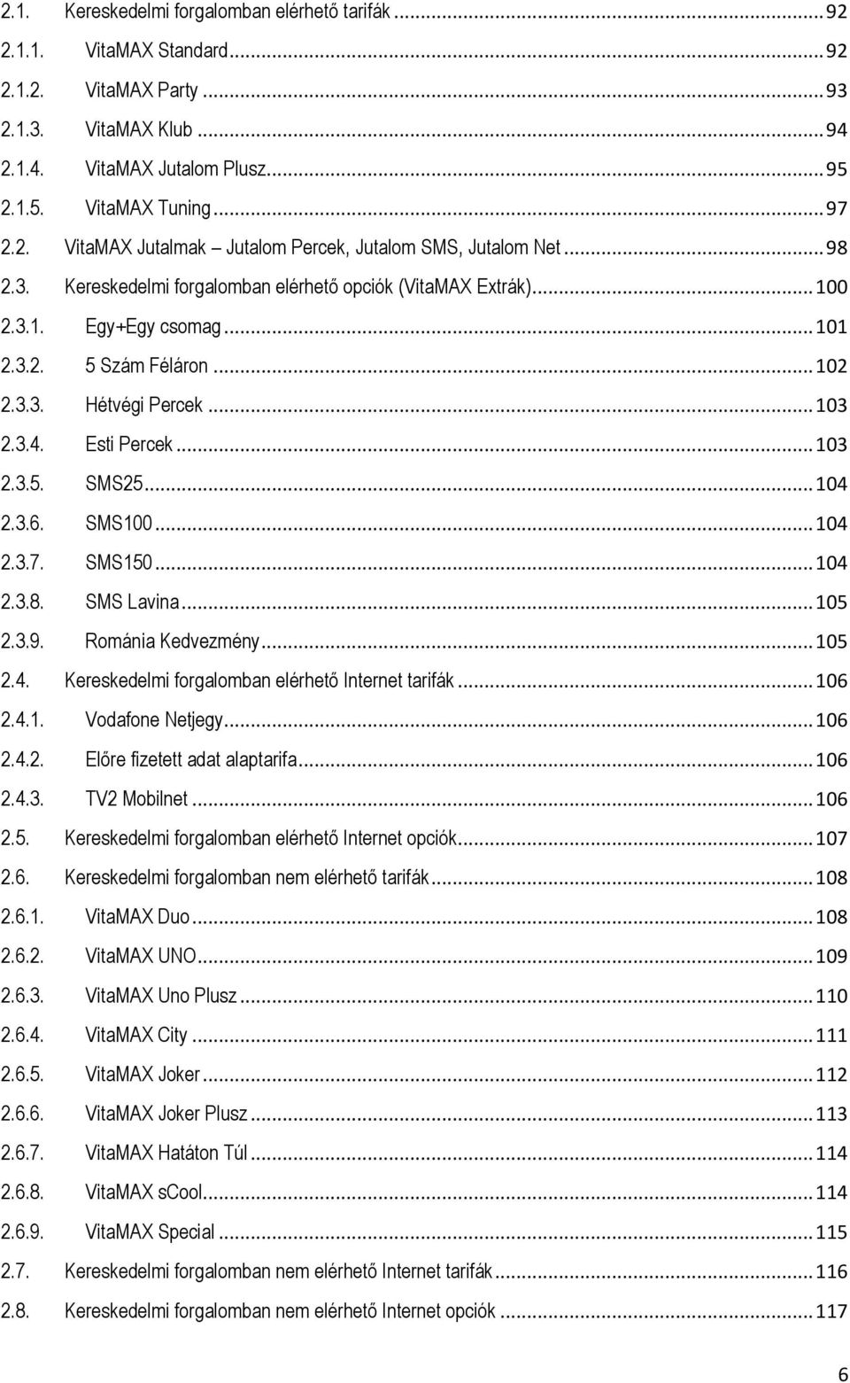 .. 103 2.3.4. Esti Percek... 103 2.3.5. SMS25... 104 2.3.6. SMS100... 104 2.3.7. SMS150... 104 2.3.8. SMS Lavina... 105 2.3.9. Románia Kedvezmény... 105 2.4. Kereskedelmi forgalomban elérhető Internet tarifák.