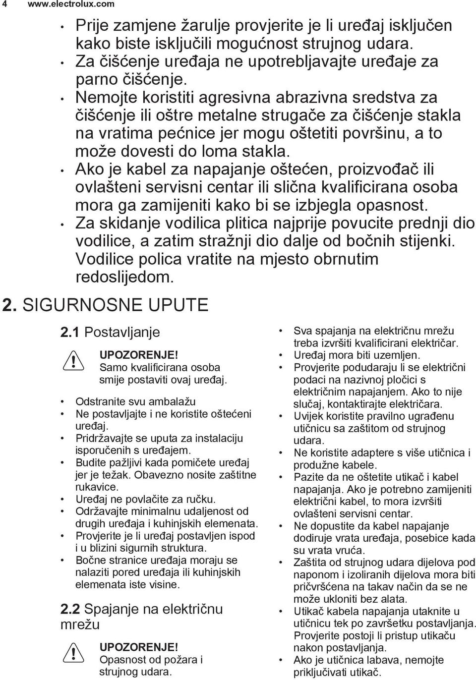 Ako je kabel za napajanje oštećen, proizvođač ili ovlašteni servisni centar ili slična kvalificirana osoba mora ga zamijeniti kako bi se izbjegla opasnost.