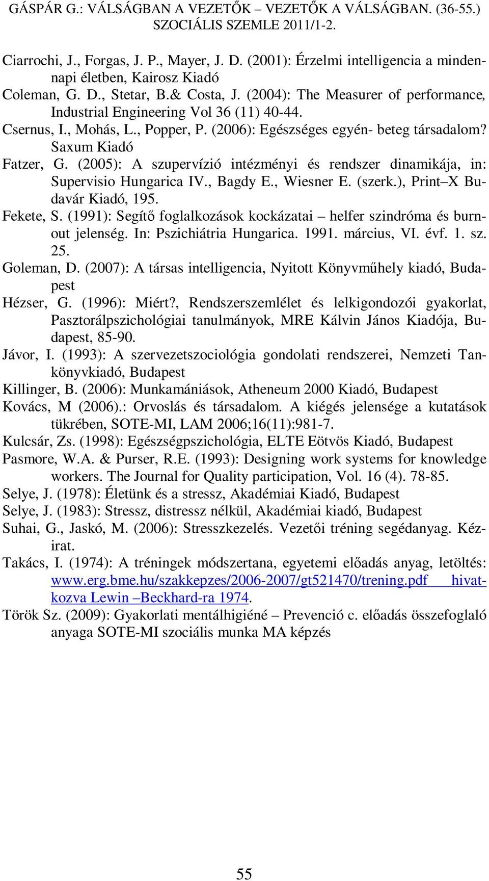 (2005): A szupervízió intézményi és rendszer dinamikája, in: Supervisio Hungarica IV., Bagdy E., Wiesner E. (szerk.), Print X Budavár Kiadó, 195. Fekete, S.