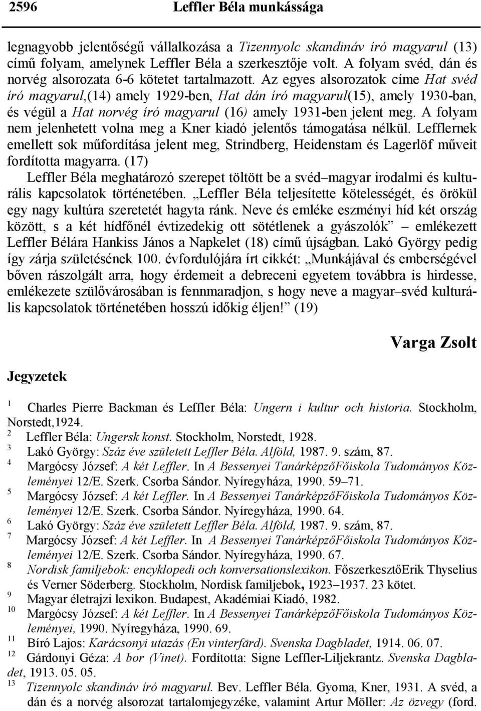 Az egyes alsorozatok címe Hat svéd író magyarul,(14) amely 1929-ben, Hat dán író magyarul(15), amely 1930-ban, és végül a Hat norvég író magyarul (16) amely 1931-ben jelent meg.