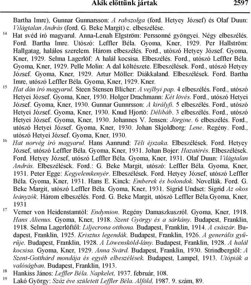 Három elbeszélés. Ford., utószó Hetyey József. Gyoma, Kner, 1929. Selma Lagerlöf: A halál kocsisa. Elbeszélés. Ford., utószó Leffler Béla. Gyoma, Kner, 1929. Pelle Molin: A dal költészete.