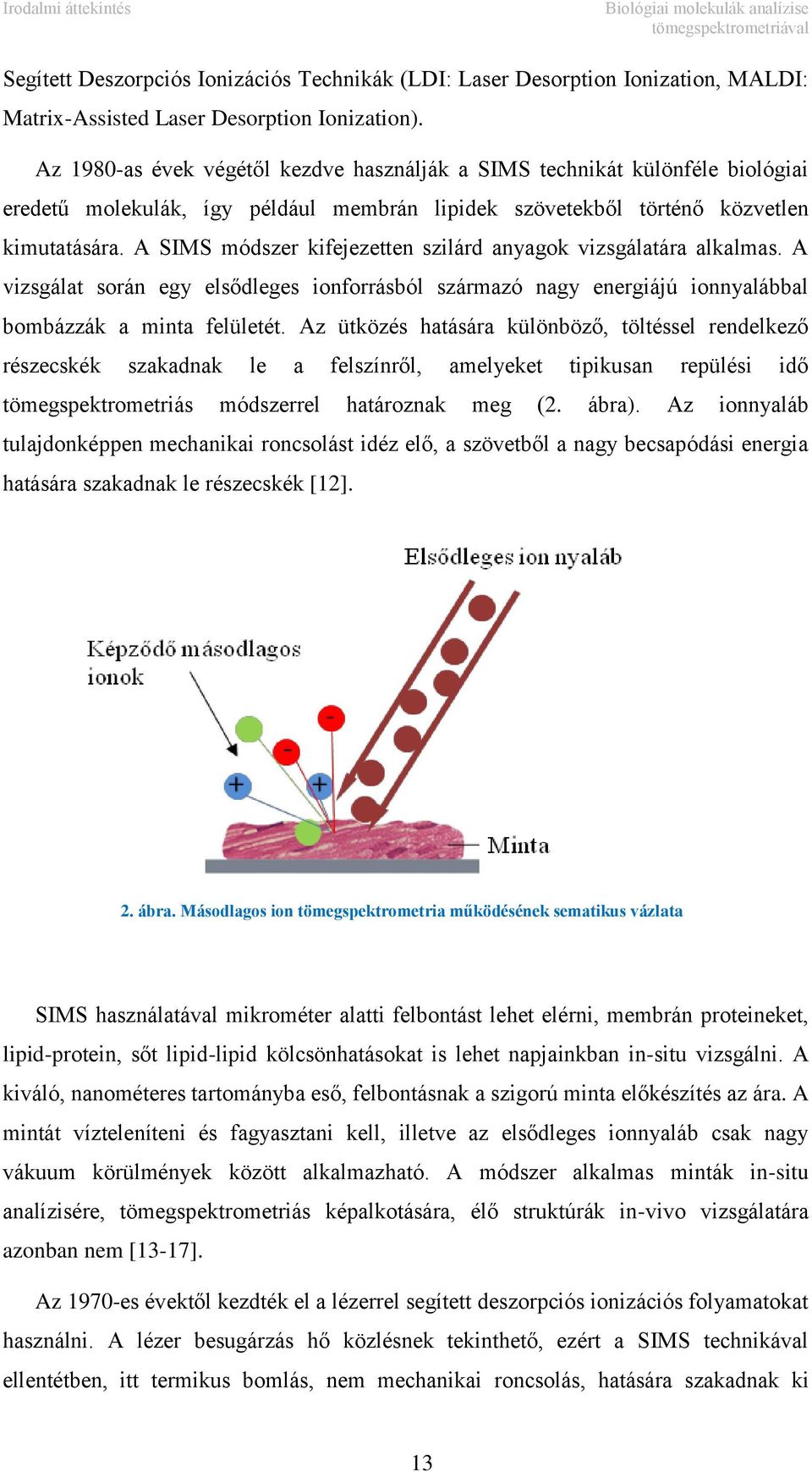 A SIMS módszer kifejezetten szilárd anyagok vizsgálatára alkalmas. A vizsgálat során egy elsődleges ionforrásból származó nagy energiájú ionnyalábbal bombázzák a minta felületét.