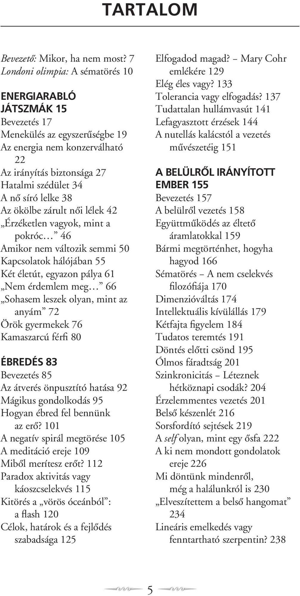 Az ökölbe zárult nôi lélek 42 Érzéketlen vagyok, mint a pokróc 46 Amikor nem változik semmi 50 Kapcsolatok hálójában 55 Két életút, egyazon pálya 61 Nem érdemlem meg 66 Sohasem leszek olyan, mint az