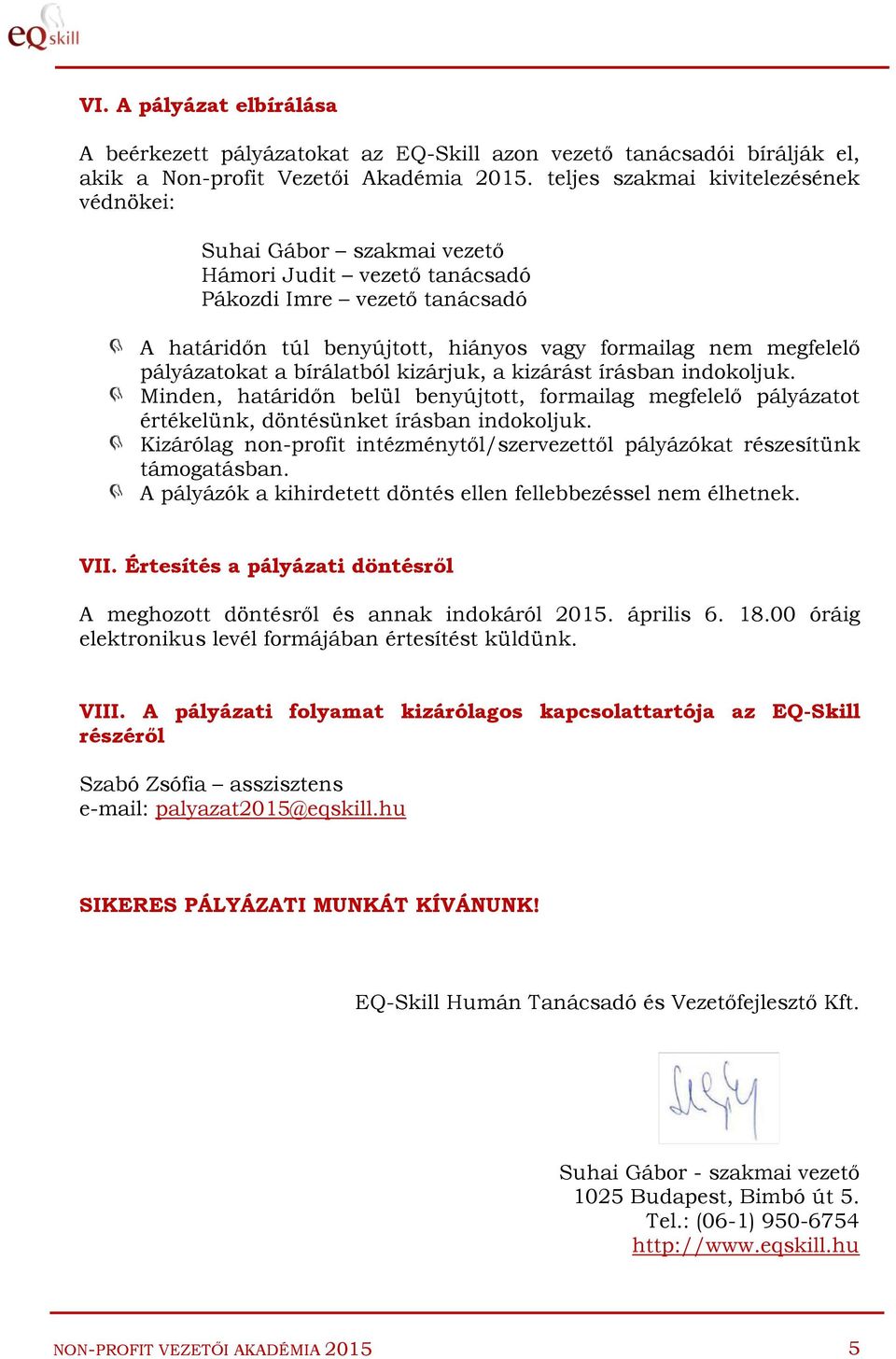 pályázatokat a bírálatból kizárjuk, a kizárást írásban indokoljuk. Minden, határidőn belül benyújtott, formailag megfelelő pályázatot értékelünk, döntésünket írásban indokoljuk.