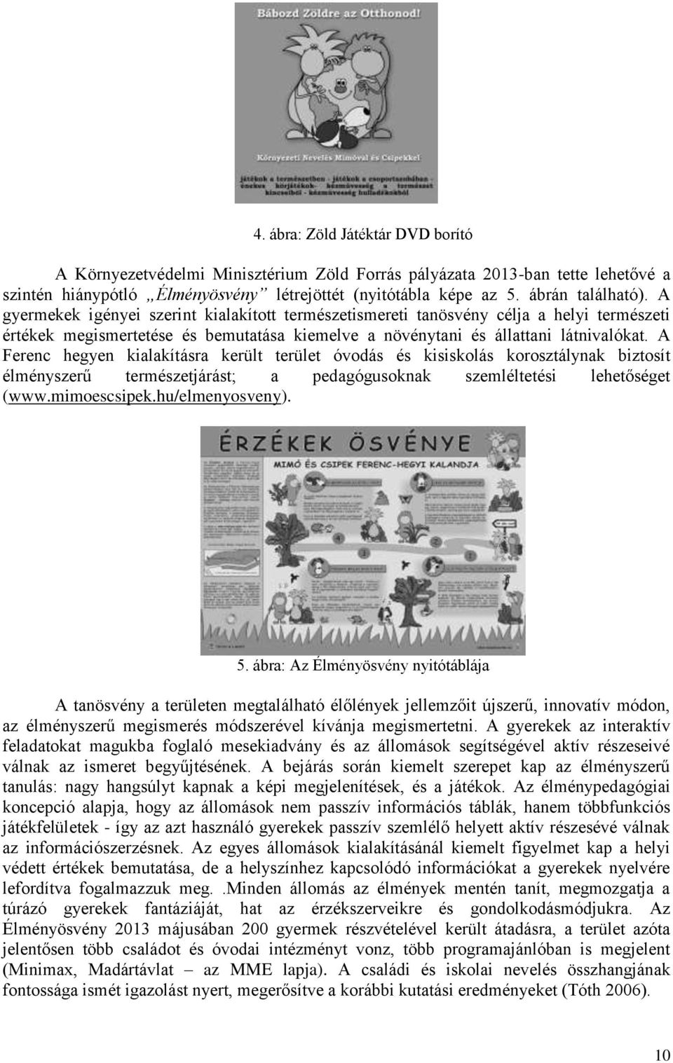 A Ferenc hegyen kialakításra került terület óvodás és kisiskolás korosztálynak biztosít élményszerű természetjárást; a pedagógusoknak szemléltetési lehetőséget (www.mimoescsipek.hu/elmenyosveny). 5.