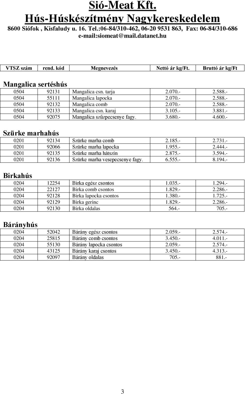 - 4.600.- Szürke marhahús 0201 92134 Szürke marha comb 2.185.- 2.731.- 0201 92066 Szürke marha lapocka 1.955.- 2.444.- 0201 92135 Szürke marha hátszín 2.875.- 3.594.