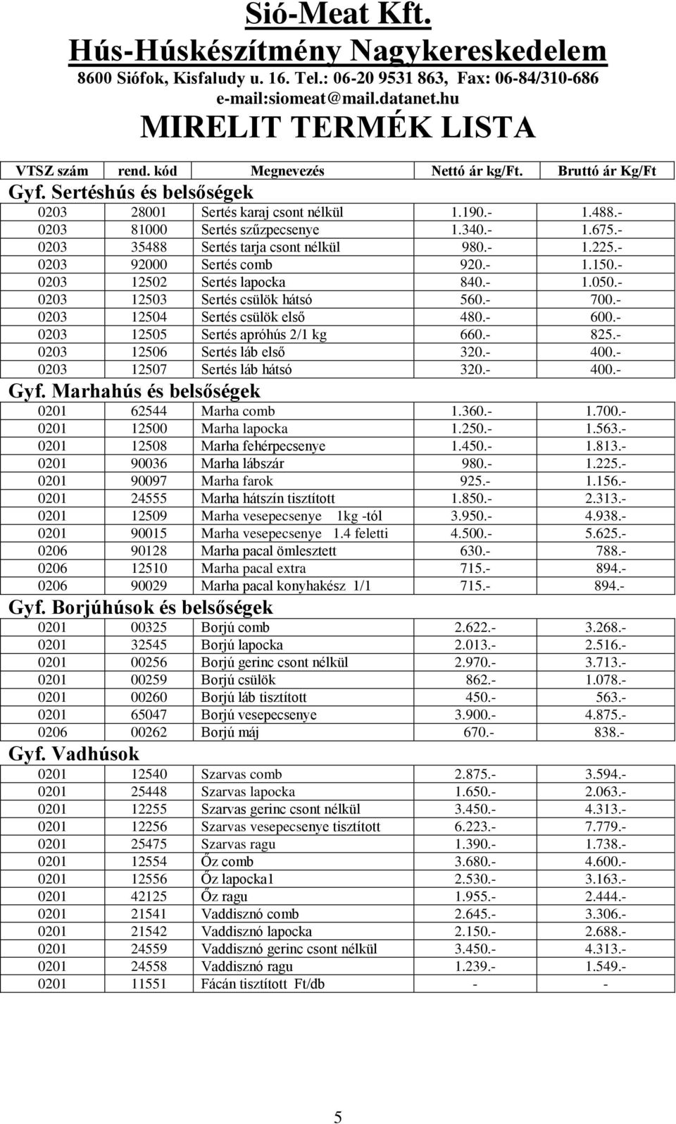 - 0203 12503 Sertés csülök hátsó 560.- 700.- 0203 12504 Sertés csülök első 480.- 600.- 0203 12505 Sertés apróhús 2/1 kg 660.- 825.- 0203 12506 Sertés láb első 320.- 400.