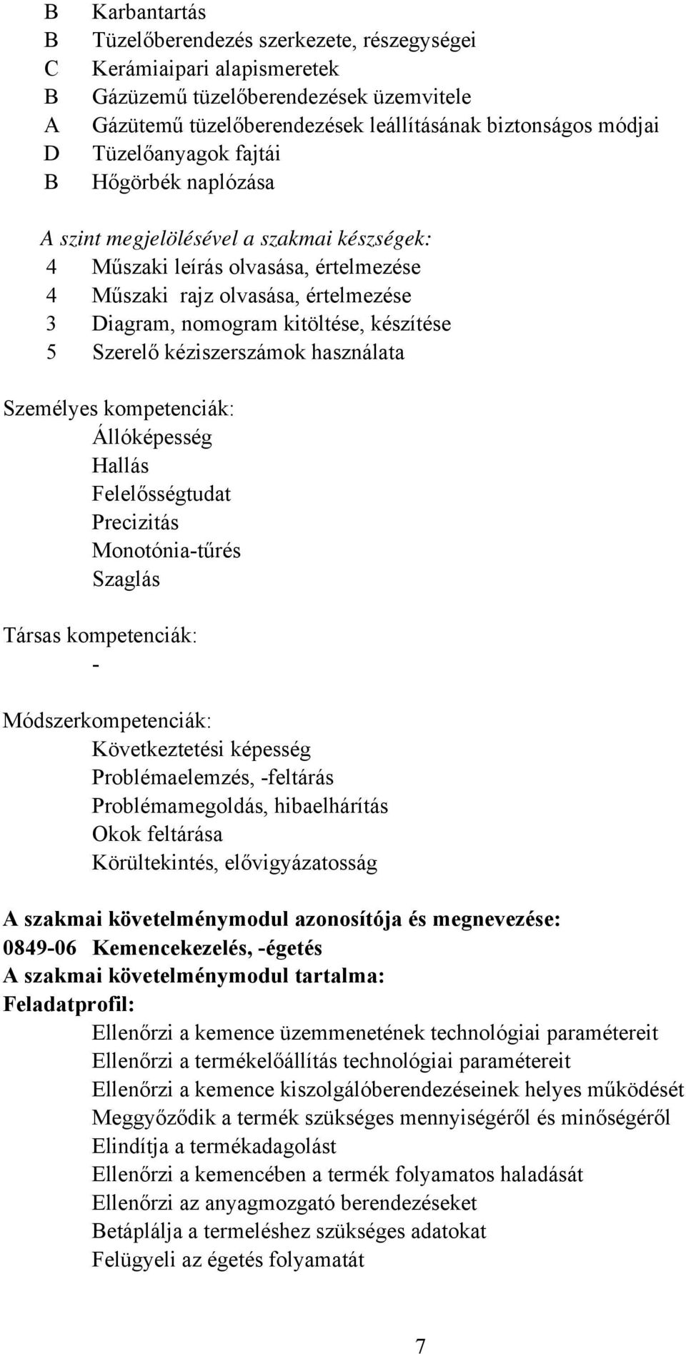 készítése 5 Szerelő kéziszerszámok használata Személyes kompetenciák: Állóképesség Hallás Felelősségtudat Precizitás Monotónia-tűrés Szaglás Társas kompetenciák: - Módszerkompetenciák: Következtetési