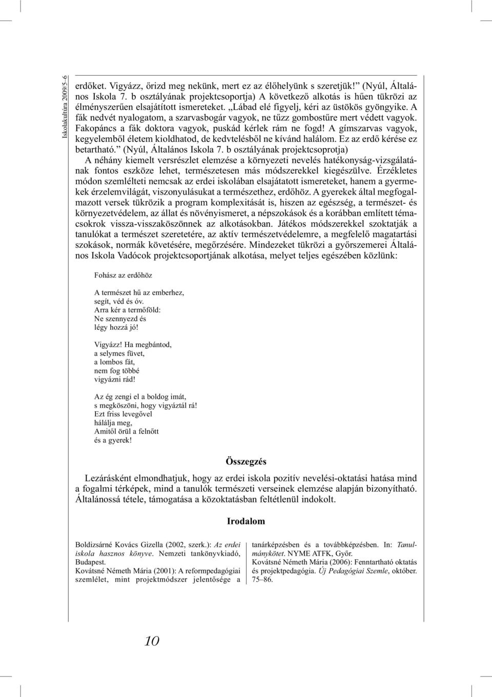 A fák nedvét nyalogatom, a szarvasbogár vagyok, ne tűzz gombostűre mert védett vagyok. Fakopáncs a fák doktora vagyok, puskád kérlek rám ne fogd!