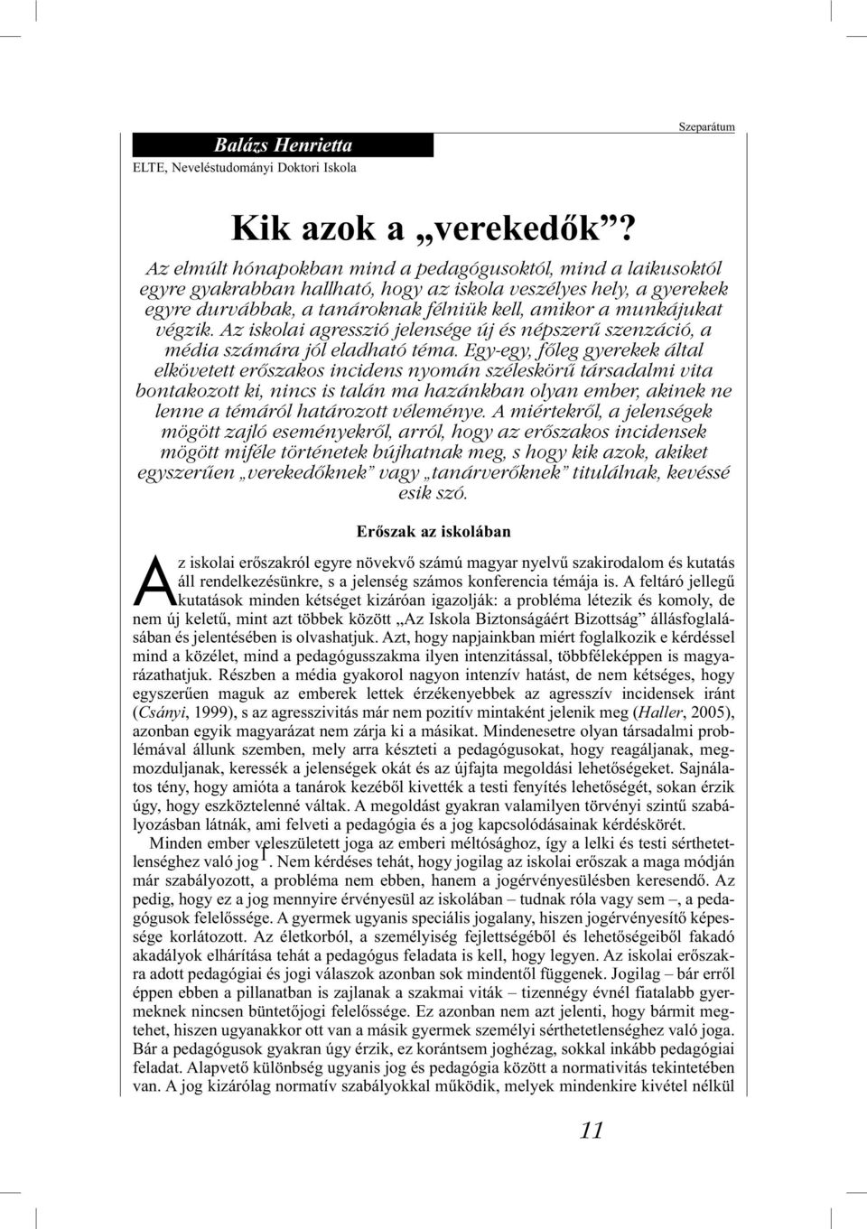 A feltáró jellegű kutatások minden kétséget kizáróan igazolják: a probléma létezik és komoly, de nem új keletű, mint azt többek között Az Iskola Biztonságáért Bizottság állásfoglalásában és